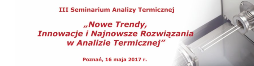 (Polski) III Seminarium Analizy Termicznej “Nowe Trendy, Innowacje i Najnowsze Rozwiązania w Analizie Termicznej” (Polski) III Seminarium Analizy Termicznej “Nowe Trendy, Innowacje i Najnowsze Rozwiązania w Analizie Termicznej”